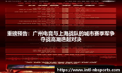 重磅预告：广州电竞与上海战队的城市赛季军争夺战高潮迭起对决