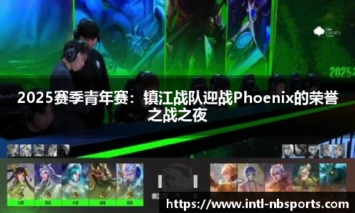 2025赛季青年赛：镇江战队迎战Phoenix的荣誉之战之夜