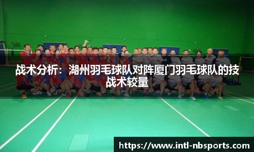 战术分析：湖州羽毛球队对阵厦门羽毛球队的技战术较量
