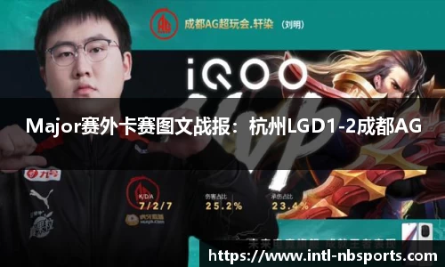 Major赛外卡赛图文战报：杭州LGD1-2成都AG