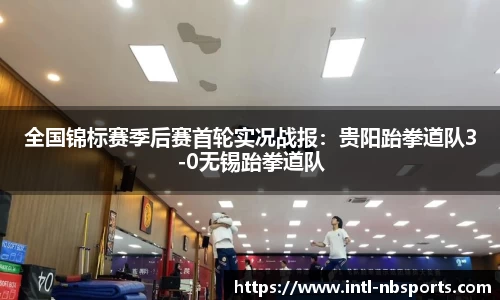全国锦标赛季后赛首轮实况战报：贵阳跆拳道队3-0无锡跆拳道队