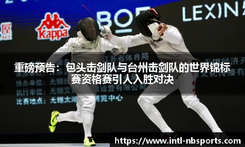 重磅预告：包头击剑队与台州击剑队的世界锦标赛资格赛引人入胜对决
