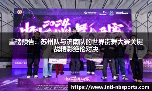 重磅预告：苏州队与济南队的世界街舞大赛关键战精彩绝伦对决