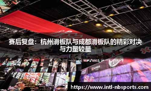 赛后复盘：杭州滑板队与成都滑板队的精彩对决与力量较量