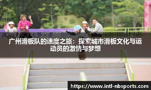 广州滑板队的速度之旅：探索城市滑板文化与运动员的激情与梦想