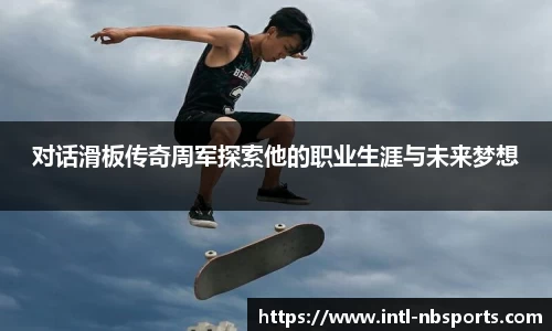 对话滑板传奇周军探索他的职业生涯与未来梦想