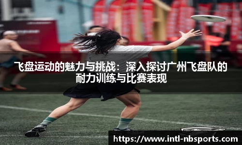 飞盘运动的魅力与挑战：深入探讨广州飞盘队的耐力训练与比赛表现