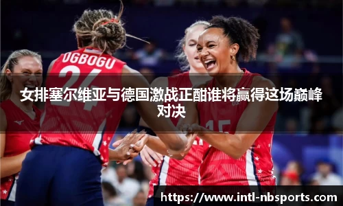 女排塞尔维亚与德国激战正酣谁将赢得这场巅峰对决