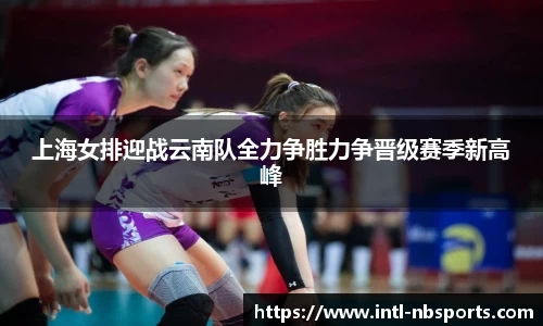 上海女排迎战云南队全力争胜力争晋级赛季新高峰
