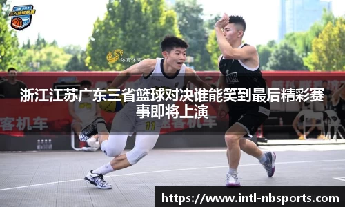 浙江江苏广东三省篮球对决谁能笑到最后精彩赛事即将上演