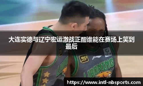 大连实德与辽宁宏运激战正酣谁能在赛场上笑到最后