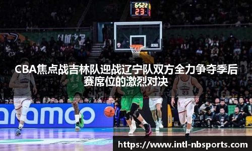 CBA焦点战吉林队迎战辽宁队双方全力争夺季后赛席位的激烈对决